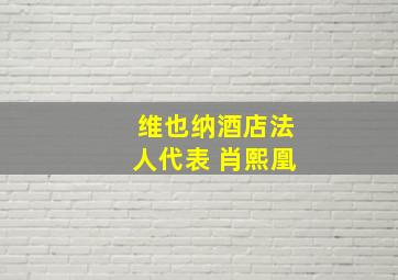 维也纳酒店法人代表 肖熙凰